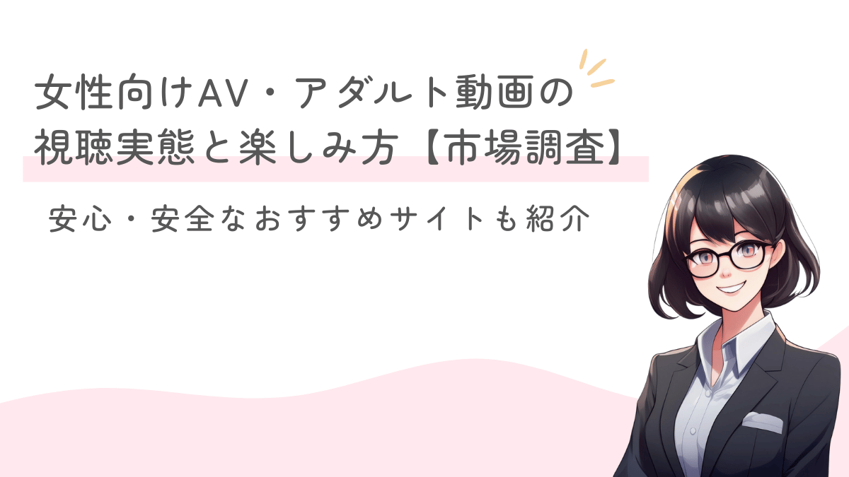 【市場調査】女性向けAV・アダルト動画の視聴実態と楽しみ方｜安心・安全なおすすめサイトも紹介！