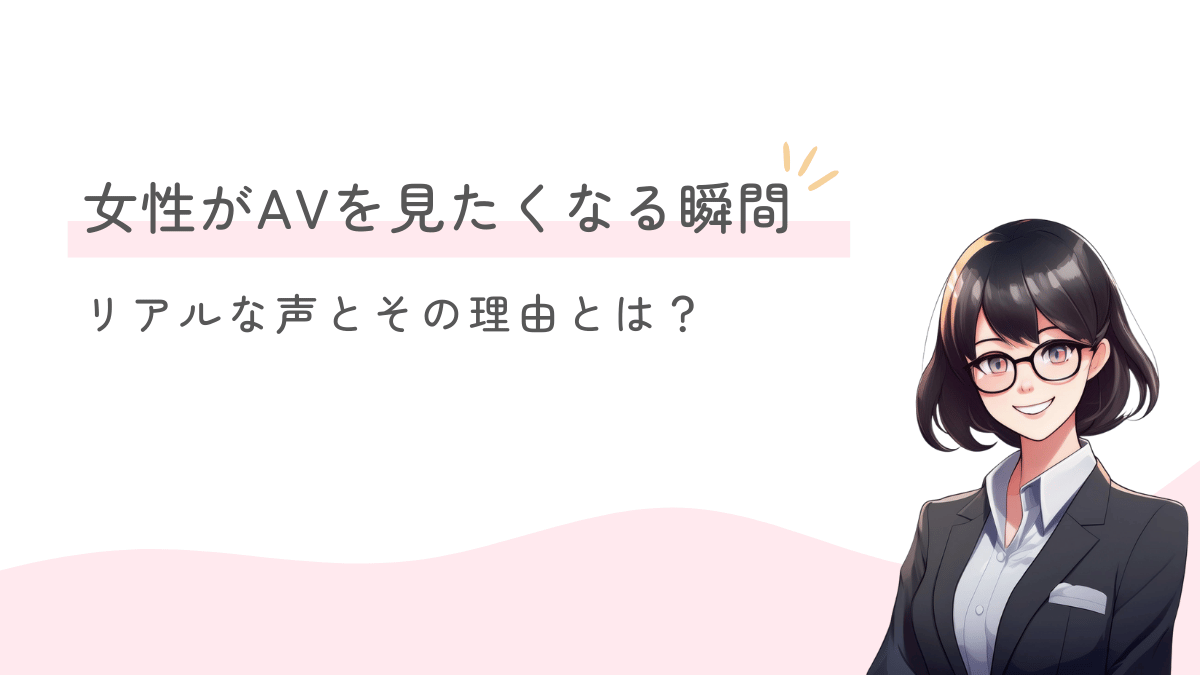 女性がAVを見たくなる瞬間｜リアルな声とその理由とは？